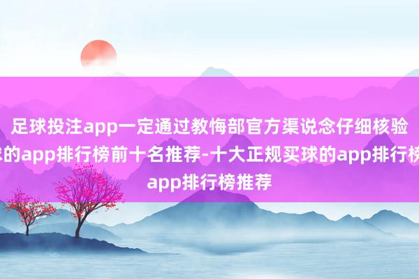 足球投注app一定通过教悔部官方渠说念仔细核验-买球的app排行榜前十名推荐-十大正规买球的app排行榜推荐