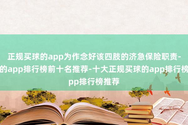 正规买球的app为作念好该四肢的济急保险职责-买球的app排行榜前十名推荐-十大正规买球的app排行榜推荐