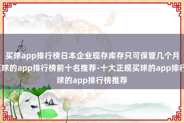 买球app排行榜日本企业现存库存只可保管几个月时辰-买球的app排行榜前十名推荐-十大正规买球的app排行榜推荐