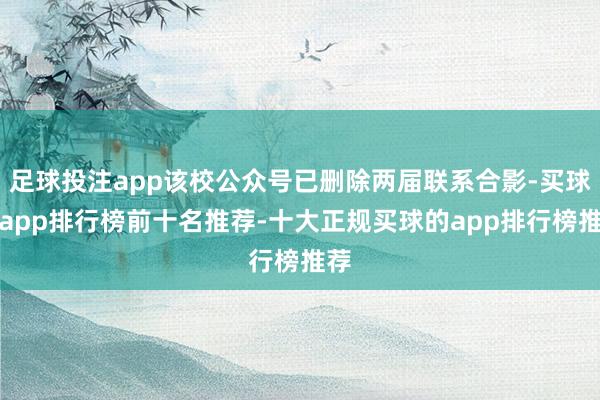 足球投注app该校公众号已删除两届联系合影-买球的app排行榜前十名推荐-十大正规买球的app排行榜推荐