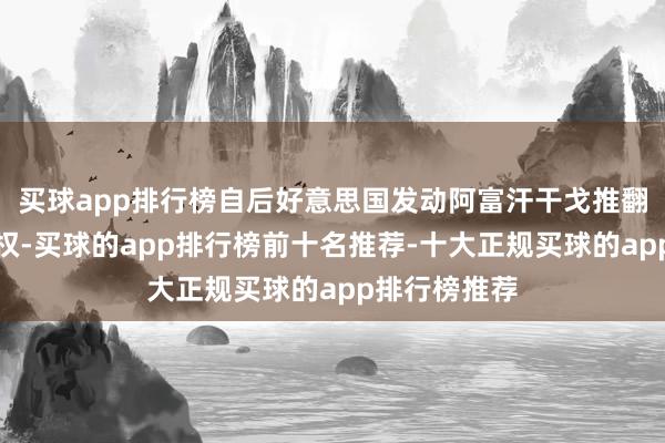 买球app排行榜自后好意思国发动阿富汗干戈推翻了塔利班政权-买球的app排行榜前十名推荐-十大正规买球的app排行榜推荐