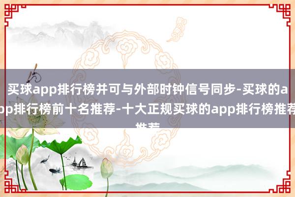 买球app排行榜并可与外部时钟信号同步-买球的app排行榜前十名推荐-十大正规买球的app排行榜推荐