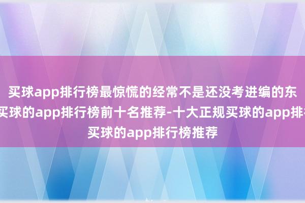 买球app排行榜最惊慌的经常不是还没考进编的东说念主-买球的app排行榜前十名推荐-十大正规买球的app排行榜推荐