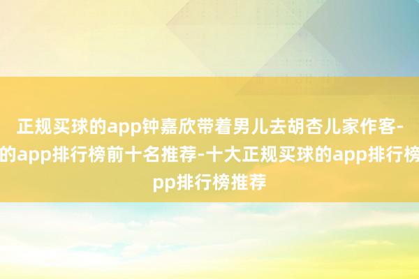 正规买球的app钟嘉欣带着男儿去胡杏儿家作客-买球的app排行榜前十名推荐-十大正规买球的app排行榜推荐