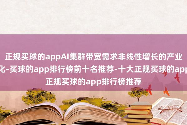 正规买球的appAI集群带宽需求非线性增长的产业趋势仍在强化-买球的app排行榜前十名推荐-十大正规买球的app排行榜推荐