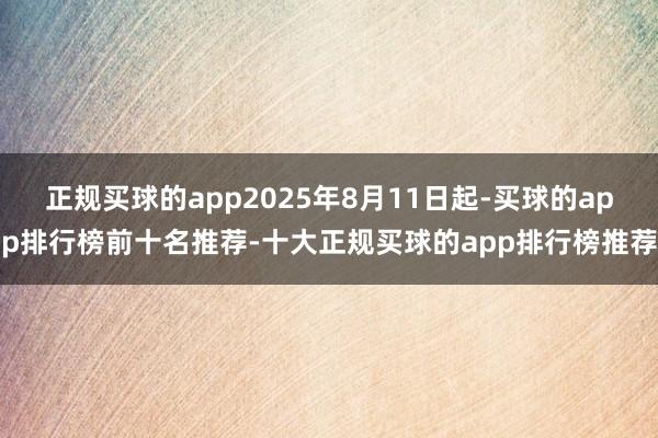 正规买球的app2025年8月11日起-买球的app排行榜前十名推荐-十大正规买球的app排行榜推荐
