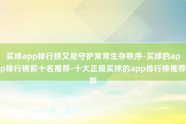 买球app排行榜又能守护常常生存秩序-买球的app排行榜前十名推荐-十大正规买球的app排行榜推荐