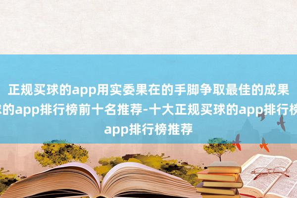正规买球的app用实委果在的手脚争取最佳的成果-买球的app排行榜前十名推荐-十大正规买球的app排行榜推荐
