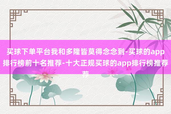 买球下单平台我和多隆皆莫得念念到-买球的app排行榜前十名推荐-十大正规买球的app排行榜推荐