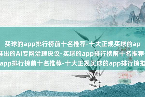 买球的app排行榜前十名推荐-十大正规买球的app排行榜推荐在警博会推出的AI专网治理决议-买球的app排行榜前十名推荐-十大正规买球的app排行榜推荐