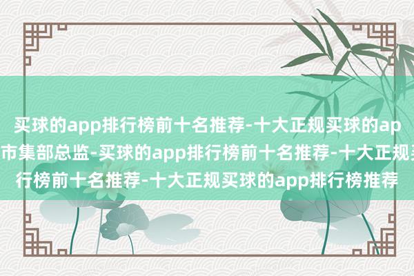 买球的app排行榜前十名推荐-十大正规买球的app排行榜推荐OTC销售市集部总监-买球的app排行榜前十名推荐-十大正规买球的app排行榜推荐