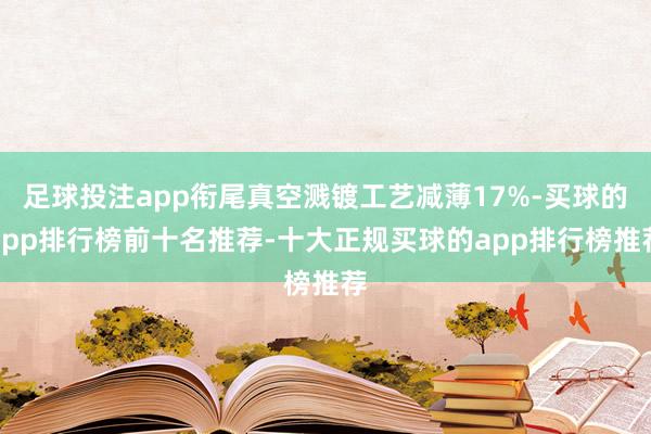 足球投注app衔尾真空溅镀工艺减薄17%-买球的app排行榜前十名推荐-十大正规买球的app排行榜推荐