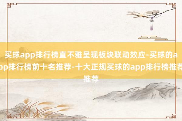买球app排行榜直不雅呈现板块联动效应-买球的app排行榜前十名推荐-十大正规买球的app排行榜推荐
