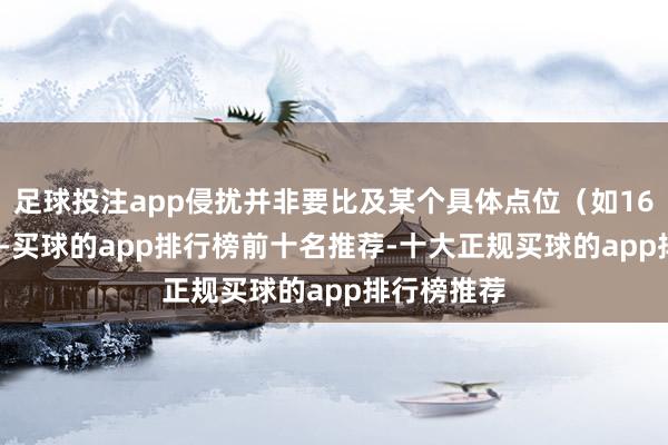 足球投注app侵扰并非要比及某个具体点位（如160或162）-买球的app排行榜前十名推荐-十大正规买球的app排行榜推荐
