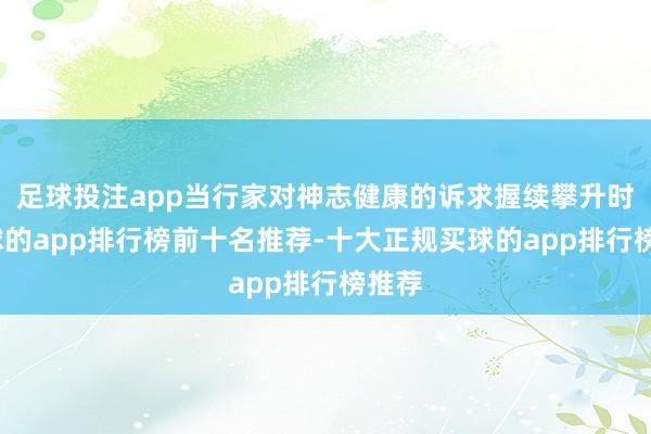 足球投注app当行家对神志健康的诉求握续攀升时-买球的app排行榜前十名推荐-十大正规买球的app排行榜推荐