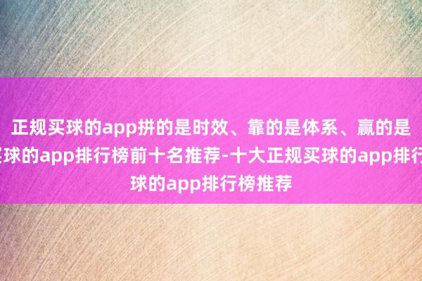 正规买球的app拼的是时效、靠的是体系、赢的是协同-买球的app排行榜前十名推荐-十大正规买球的app排行榜推荐
