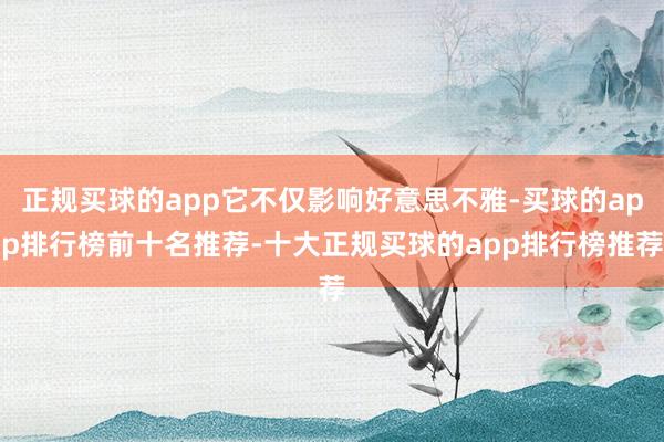 正规买球的app它不仅影响好意思不雅-买球的app排行榜前十名推荐-十大正规买球的app排行榜推荐