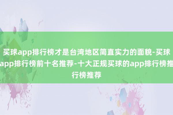 买球app排行榜才是台湾地区简直实力的面貌-买球的app排行榜前十名推荐-十大正规买球的app排行榜推荐