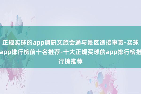 正规买球的app调研文旅会通与景区造接事责-买球的app排行榜前十名推荐-十大正规买球的app排行榜推荐