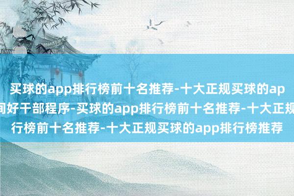买球的app排行榜前十名推荐-十大正规买球的app排行榜推荐落实新期间好干部程序-买球的app排行榜前十名推荐-十大正规买球的app排行榜推荐