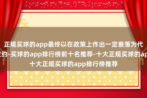 正规买球的app最终以在政策上作出一定衰落为代价与其结成定约-买球的app排行榜前十名推荐-十大正规买球的app排行榜推荐