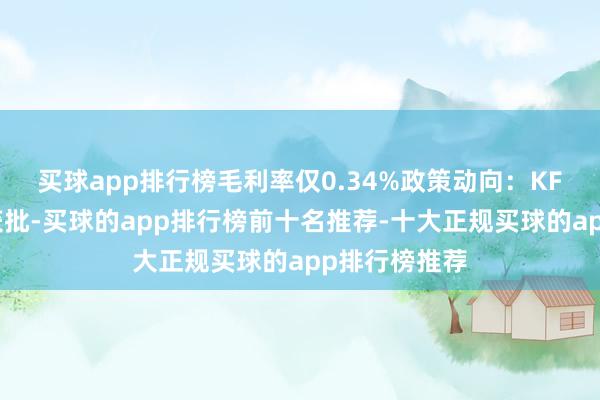买球app排行榜毛利率仅0.34%政策动向:KFM二期工程获批-买球的app排行榜前十名推荐-十大正规买球的app排行榜推荐