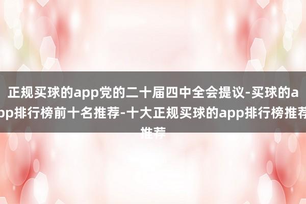 正规买球的app党的二十届四中全会提议-买球的app排行榜前十名推荐-十大正规买球的app排行榜推荐