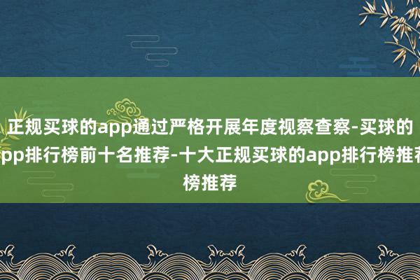 正规买球的app通过严格开展年度视察查察-买球的app排行榜前十名推荐-十大正规买球的app排行榜推荐
