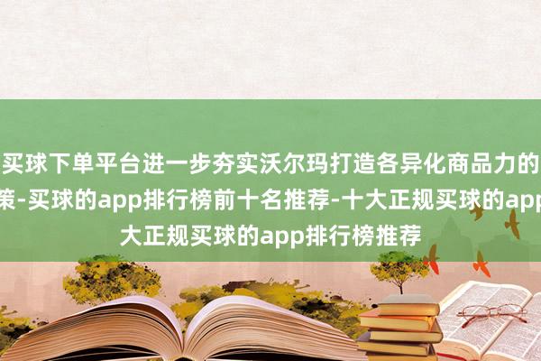 买球下单平台进一步夯实沃尔玛打造各异化商品力的升级转型计策-买球的app排行榜前十名推荐-十大正规买球的app排行榜推荐