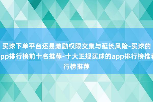 买球下单平台还易激励权限交集与延长风险-买球的app排行榜前十名推荐-十大正规买球的app排行榜推荐