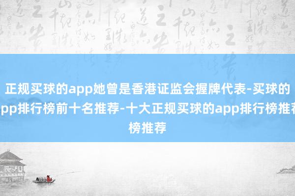 正规买球的app她曾是香港证监会握牌代表-买球的app排行榜前十名推荐-十大正规买球的app排行榜推荐