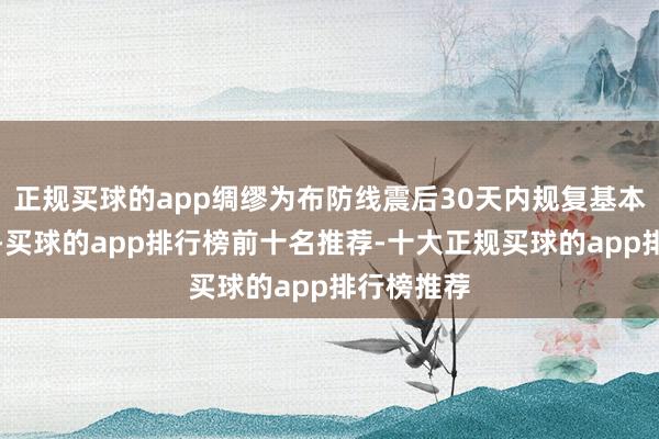 正规买球的app绸缪为布防线震后30天内规复基本居住功能-买球的app排行榜前十名推荐-十大正规买球的app排行榜推荐