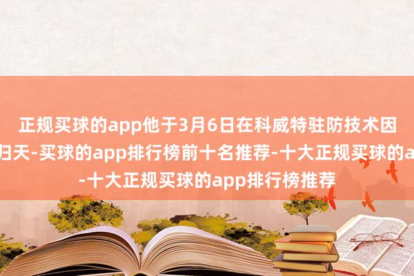 正规买球的app他于3月6日在科威特驻防技术因突发医疗现象归天-买球的app排行榜前十名推荐-十大正规买球的app排行榜推荐