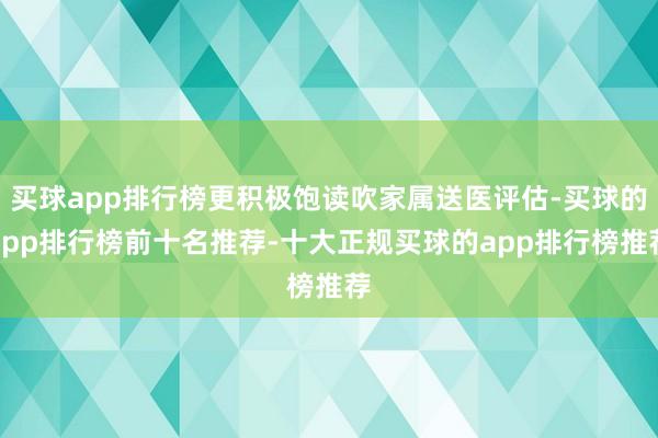 买球app排行榜更积极饱读吹家属送医评估-买球的app排行榜前十名推荐-十大正规买球的app排行榜推荐