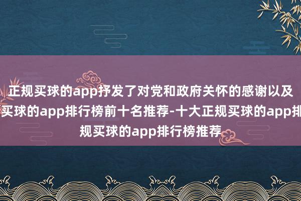 正规买球的app抒发了对党和政府关怀的感谢以及“若有战-买球的app排行榜前十名推荐-十大正规买球的app排行榜推荐