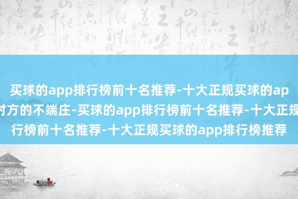 买球的app排行榜前十名推荐-十大正规买球的app排行榜推荐容易引起对方的不端庄-买球的app排行榜前十名推荐-十大正规买球的app排行榜推荐