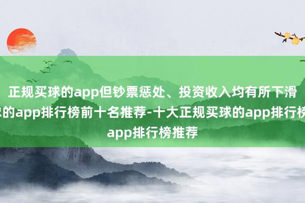 正规买球的app但钞票惩处、投资收入均有所下滑-买球的app排行榜前十名推荐-十大正规买球的app排行榜推荐
