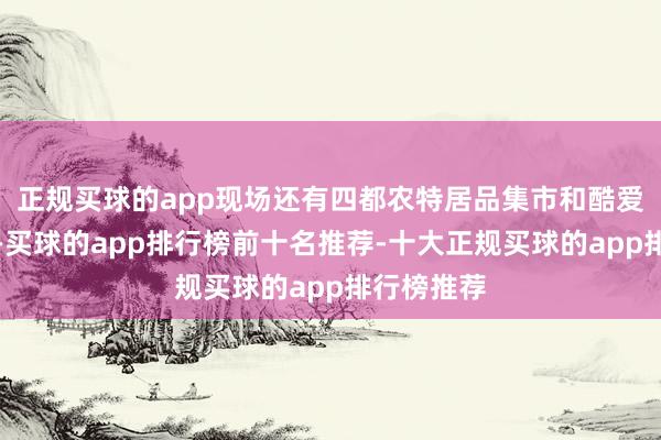 正规买球的app现场还有四都农特居品集市和酷爱农事游戏-买球的app排行榜前十名推荐-十大正规买球的app排行榜推荐