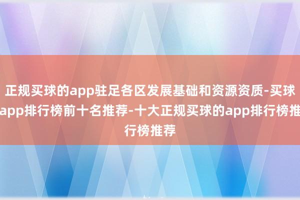 正规买球的app驻足各区发展基础和资源资质-买球的app排行榜前十名推荐-十大正规买球的app排行榜推荐