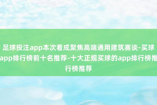 足球投注app本次看成聚焦高端通用建筑赛谈-买球的app排行榜前十名推荐-十大正规买球的app排行榜推荐