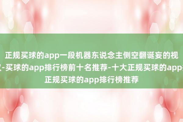 正规买球的app一段机器东说念主侧空翻诞妄的视频激发烧议-买球的app排行榜前十名推荐-十大正规买球的app排行榜推荐